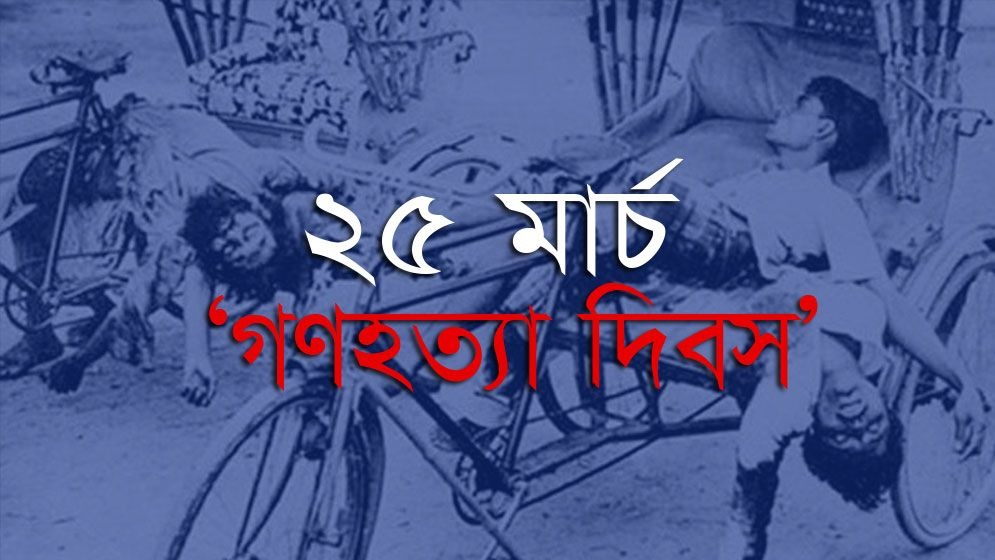 ভয়াল ২৫ মার্চ, গণহত্যা দিবস আজ